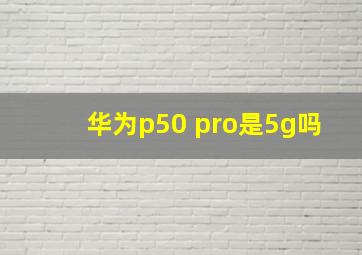 华为p50 pro是5g吗